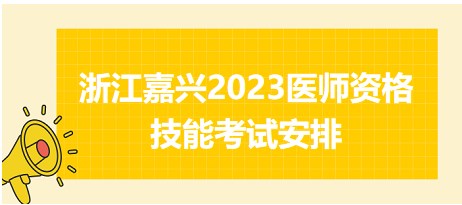 浙江嘉興2023醫(yī)師資格技能考試安排