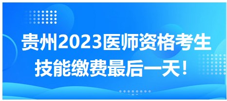 貴州2023醫(yī)師資格考生技能繳費最后一天