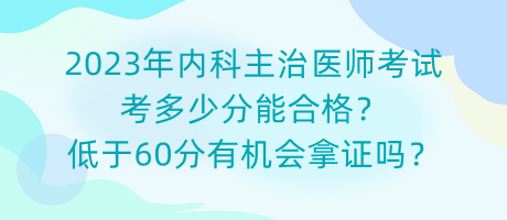 2023年內(nèi)科主治醫(yī)師考試考多少分能合格？低于60分有機(jī)會拿證嗎？