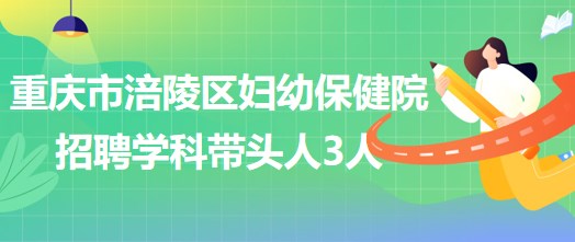 重慶市涪陵區(qū)婦幼保健院招聘口腔科、眼科、耳鼻咽喉科學(xué)科帶頭人各1人