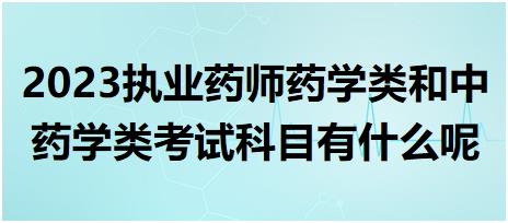 2023執(zhí)業(yè)藥師藥學類和中藥學類考試科目有什么呢？