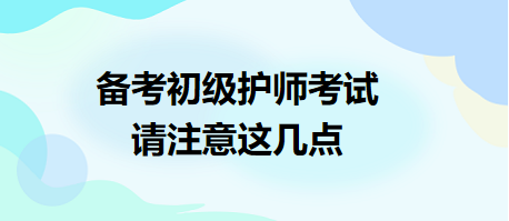 備考2024年初級(jí)護(hù)師考試，請(qǐng)注意這幾點(diǎn)