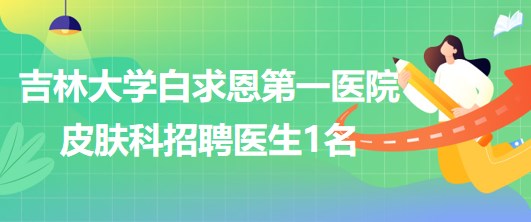 吉林大學(xué)白求恩第一醫(yī)院皮膚科招聘醫(yī)生1名