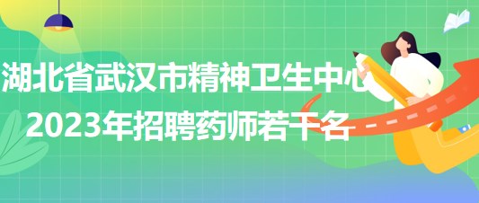 湖北省武漢市精神衛(wèi)生中心2023年招聘藥師若干名