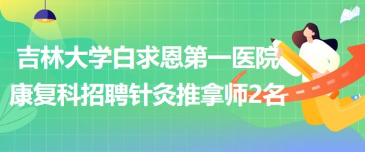 吉林大學白求恩第一醫(yī)院康復科招聘針灸推拿師2名