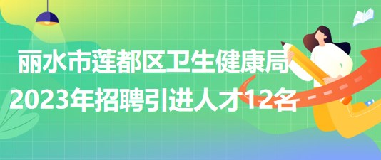 浙江省麗水市蓮都區(qū)衛(wèi)生健康局2023年招聘引進人才12名