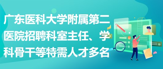 廣東醫(yī)科大學(xué)附屬第二醫(yī)院招聘科室主任、學(xué)科骨干等特需人才多名