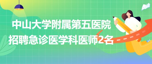 中山大學(xué)附屬第五醫(yī)院2023年招聘急診醫(yī)學(xué)科醫(yī)師2名