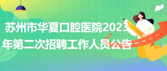 蘇州市華夏口腔醫(yī)院2023年第二次公開招聘工作人員公告