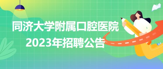 同濟大學附屬口腔醫(yī)院2023年醫(yī)師、護士等崗位招聘公告