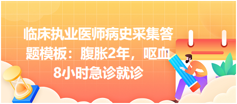 臨床執(zhí)業(yè)醫(yī)師病史采集答題模板：腹脹2年，嘔血8小時急診就診