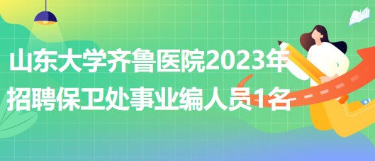 山東大學齊魯醫(yī)院2023年招聘保衛(wèi)處事業(yè)編工作人員1名