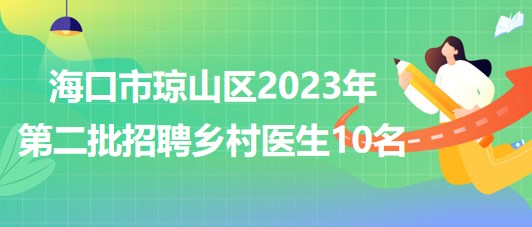 海南省?？谑协偵絽^(qū)2023年第二批招聘鄉(xiāng)村醫(yī)生10名