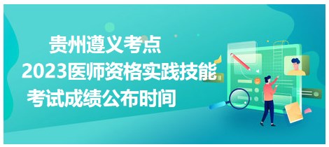 貴州遵義2023醫(yī)師資格技能成績公布時間