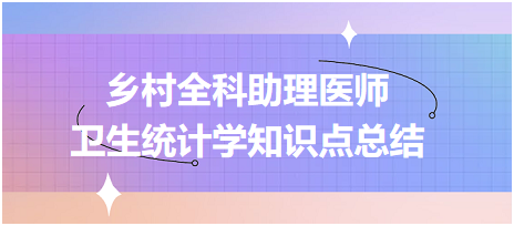 鄉(xiāng)村全科助理醫(yī)師-公共衛(wèi)生 衛(wèi)生統(tǒng)計學知識點總結(jié)