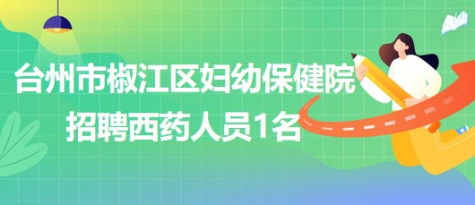 臺(tái)州市椒江區(qū)婦幼保健院2023年6月招聘西藥人員1名