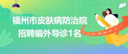 福建省福州市皮膚病防治院2023年招聘編外導診1名