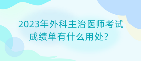 2023年外科主治醫(yī)師考試成績單有什么用處？