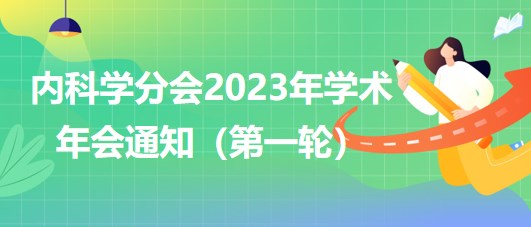 內(nèi)科學(xué)分會(huì)2023年學(xué)術(shù)年會(huì)通知（第一輪）