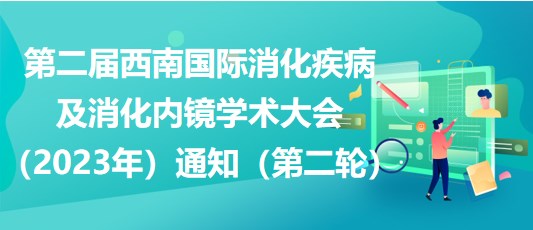 第二屆西南國(guó)際消化疾病及消化內(nèi)鏡學(xué)術(shù)大會(huì)（2023年）通知（第二輪）