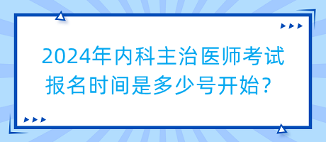 2024年內(nèi)科主治醫(yī)師考試報(bào)名時(shí)間是多少號(hào)開(kāi)始？