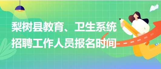 四平市梨樹縣教育、衛(wèi)生系統(tǒng)2023年招聘工作人員報(bào)名時(shí)間