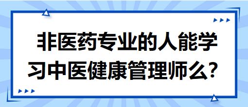 非醫(yī)藥專業(yè)的人能學(xué)習(xí)中醫(yī)健康管理師么？