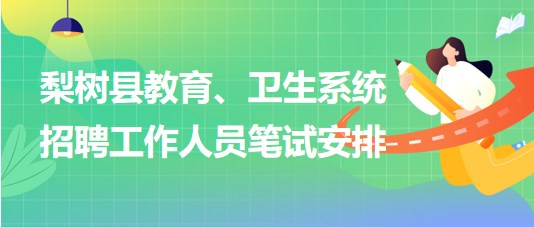 四平市梨樹縣教育、衛(wèi)生系統(tǒng)2023年招聘工作人員筆試安排