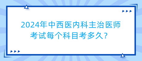 2024年中西醫(yī)內(nèi)科主治醫(yī)師考試每個科目考多久？