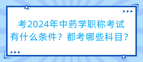 考2024年中藥學(xué)職稱考試有什么條件？都考哪些科目？