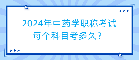 2024年中藥學(xué)職稱考試每個(gè)科目考多久？