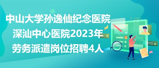 中山大學(xué)孫逸仙紀(jì)念醫(yī)院深汕中心醫(yī)院2023年勞務(wù)派遣崗位招聘4人