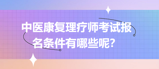 中醫(yī)康復(fù)理療師考試報名條件有哪些呢？