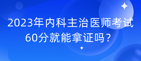 2023年內(nèi)科主治醫(yī)師考試60分就能拿證嗎？