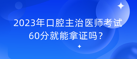 2023年口腔主治醫(yī)師考試60分就能拿證嗎？