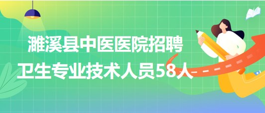 安徽省淮北市濉溪縣中醫(yī)醫(yī)院招聘衛(wèi)生專(zhuān)業(yè)技術(shù)人員58人