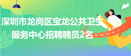 深圳市龍崗區(qū)寶龍公共衛(wèi)生服務中心招聘專業(yè)技術聘員2名