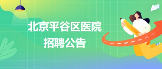 北京平谷區(qū)醫(yī)院招聘患者服務中心護工1名、健康體檢中心導檢員1名