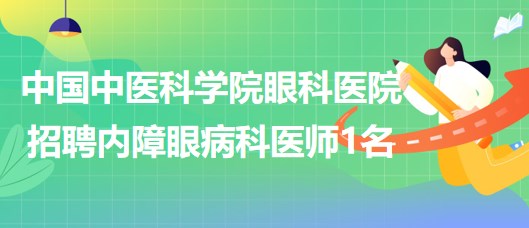 中國中醫(yī)科學院眼科醫(yī)院2023年招聘內障眼病科（2）醫(yī)師1名