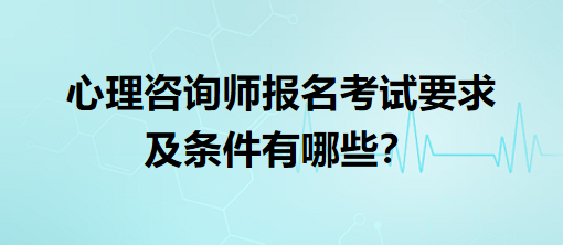 心理咨詢師報名考試要求及條件有哪些？