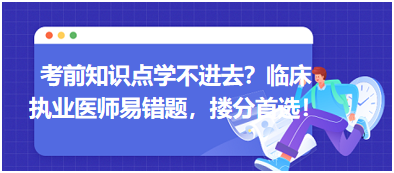 考前知識(shí)點(diǎn)學(xué)不進(jìn)去？臨床執(zhí)業(yè)醫(yī)師易錯(cuò)題，含解析更易讀懂，摟分首選！