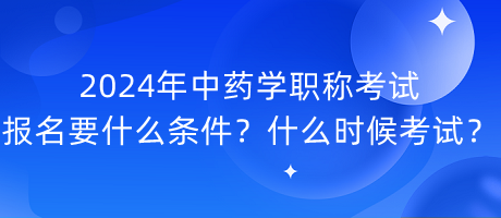 2024年中藥學(xué)職稱考試報(bào)名要什么條件？什么時(shí)候考試？