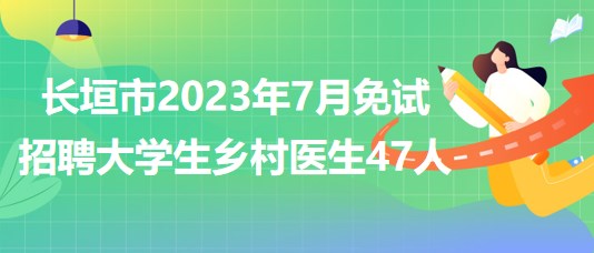 河南省新鄉(xiāng)市長垣市2023年7月免試招聘大學(xué)生鄉(xiāng)村醫(yī)生47人