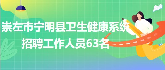 崇左市寧明縣衛(wèi)生健康系統(tǒng)2023年招聘事業(yè)單位工作人員63名