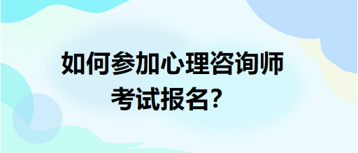 如何參加心理咨詢師考試報(bào)名？