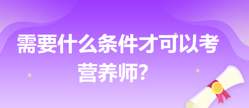 需要什么條件才可以考營(yíng)養(yǎng)師？