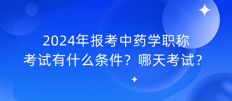 2024年報(bào)考中藥學(xué)職稱考試有什么條件？哪天考試？