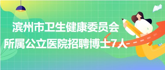 濱州市衛(wèi)生健康委員會所屬公立醫(yī)院2023年招聘博士研究生7人