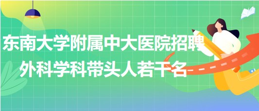 東南大學附屬中大醫(yī)院招聘外科相關專業(yè)學科帶頭人若干名