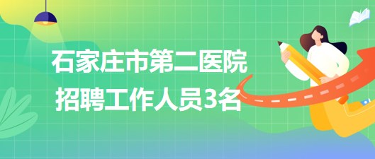 石家莊市第二醫(yī)院2023年6月招聘工作人員3名